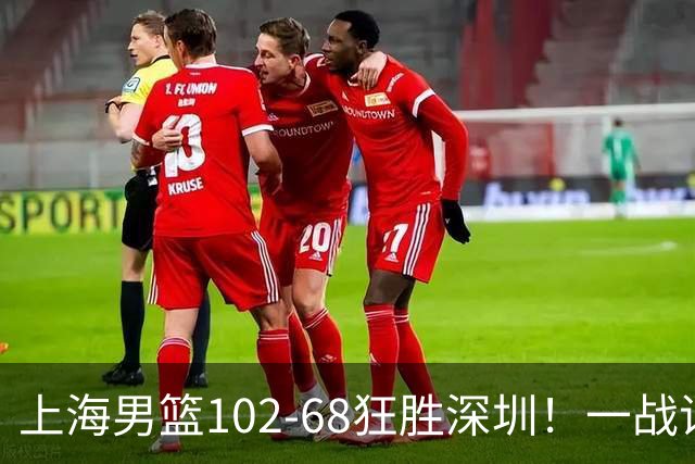 上海男篮102-68狂胜深圳！一战证明，北京想抗衡上海，有两套方法