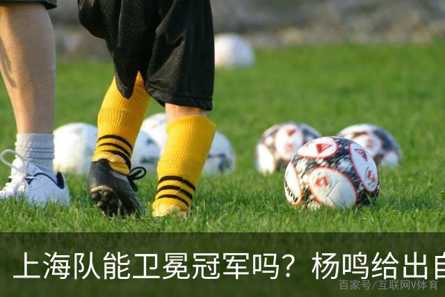 上海队能卫冕冠军吗？杨鸣给出自己的一个答案！