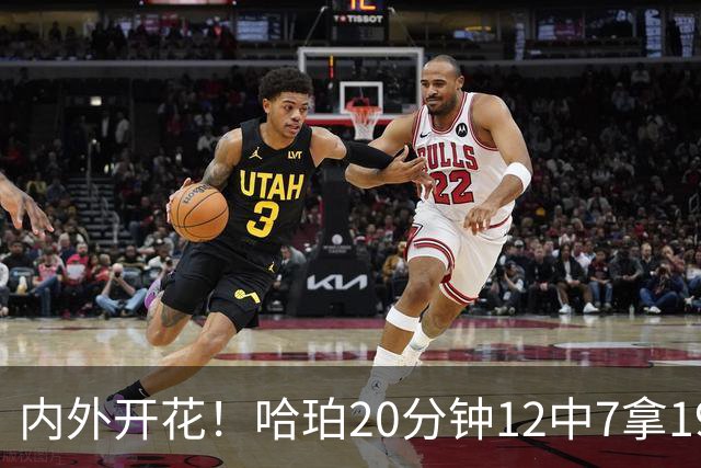 内外开花！哈珀20分钟12中7拿19分4助 三分6中3