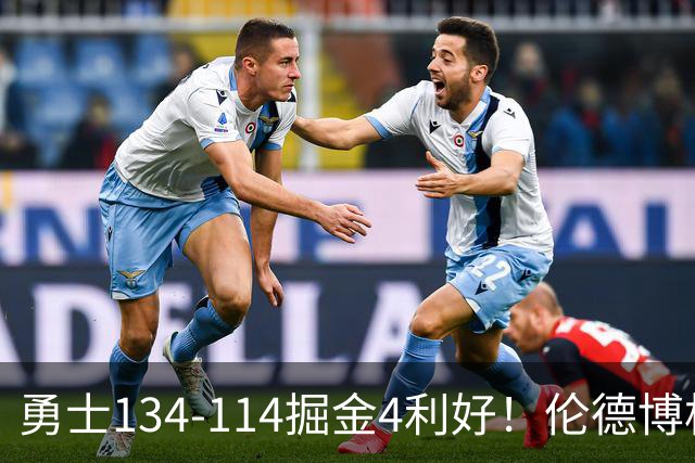 勇士134-114掘金4利好！伦德博格成大核，2将回暖，波杰蜕变！