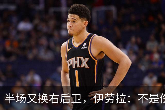 半场又换右后卫，伊劳拉：不是伤病，是战术