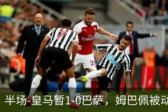 半场-皇马暂1-0巴萨，姆巴佩被动破门马丁乌龙助攻亚马尔失单刀