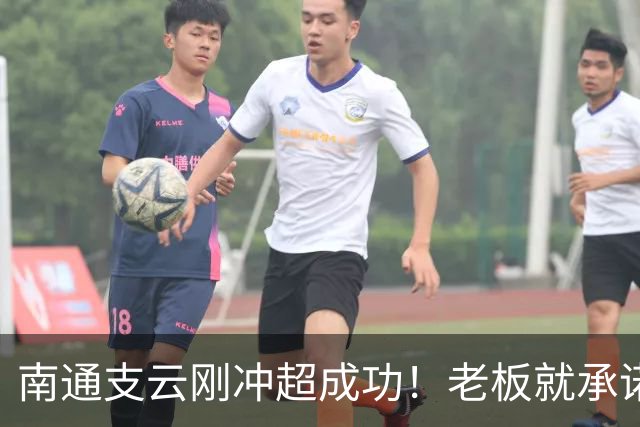 南通支云刚冲超成功！老板就承诺冲超奖金将在周一发，值得期待