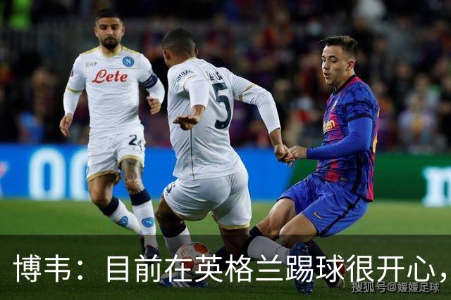博韦：目前在英格兰踢球很开心，不排除回意甲