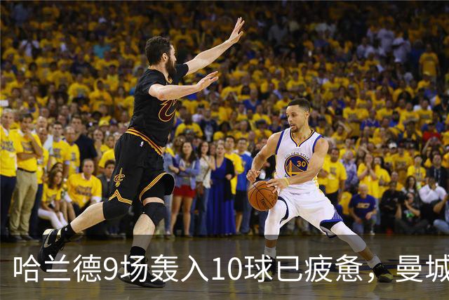 哈兰德9场轰入10球已疲惫，曼城主帅马雷斯卡坦言或让哈兰德休息