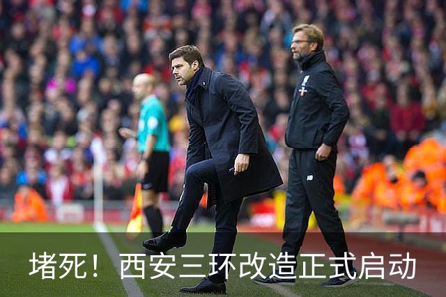 堵死！西安三环改造正式启动