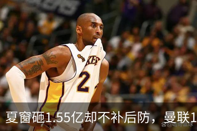 夏窗砸1.55亿却不补后防，曼联1月被迫出手