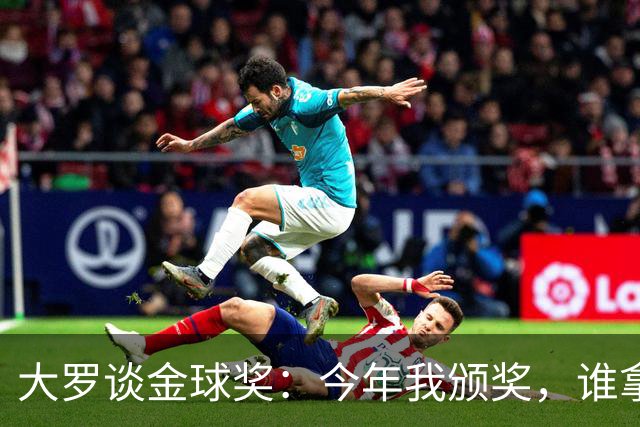 大罗谈金球奖：今年我颁奖，谁拿？让我们拭目以待吧