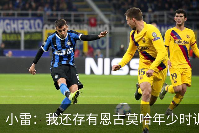 小雷：我还存有恩古莫哈年少时训练的视频，他付出的努力超过常人