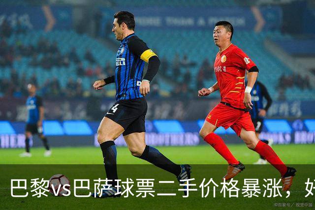 巴黎vs巴萨球票二手价格暴涨，好位置票价高达1300欧元