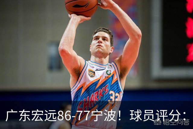 广东宏远86-77宁波！球员评分：3人满分，4人良好，2人不合格