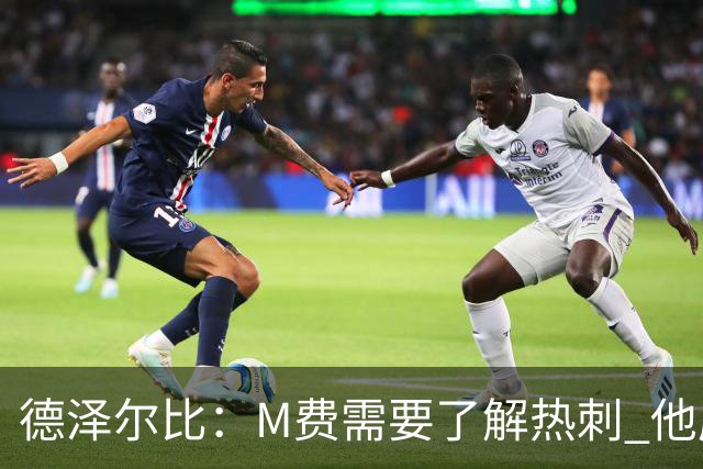 德泽尔比：M费需要了解热刺 他应该习惯承受压力