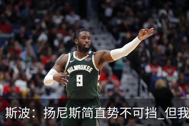 斯波：扬尼斯简直势不可挡 但我们在进攻端看起来不像我们自己