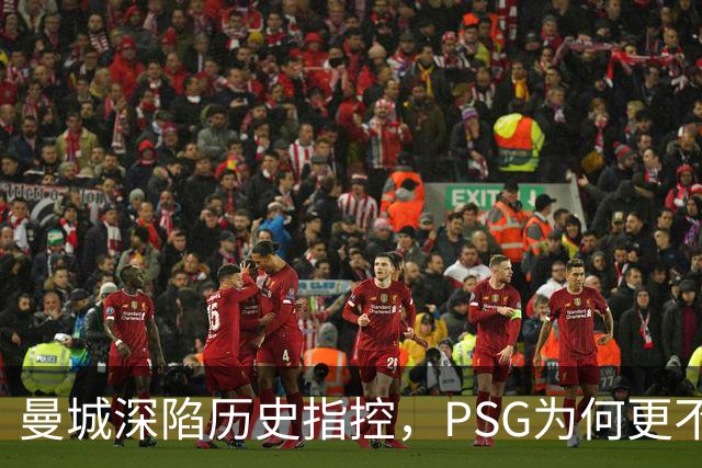 曼城深陷历史指控，PSG为何更"不可触碰"？