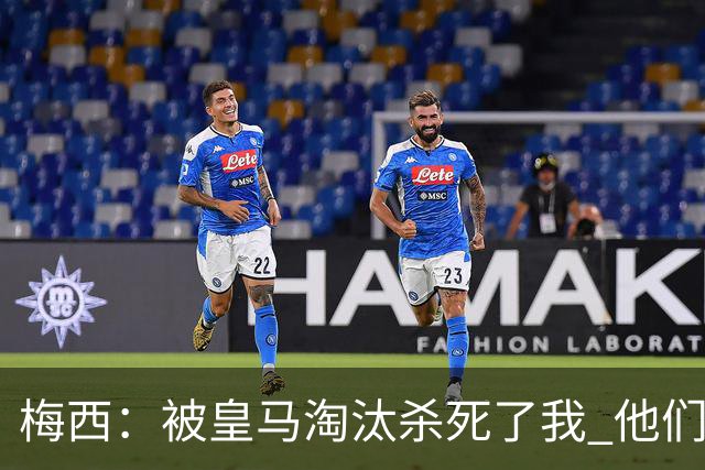 梅西：被皇马淘汰杀死了我 他们并非最强却总能赢