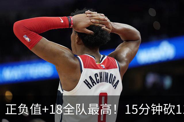正负值+18全队最高！15分钟砍11+3力压两大国手前锋，卢伟捡到宝