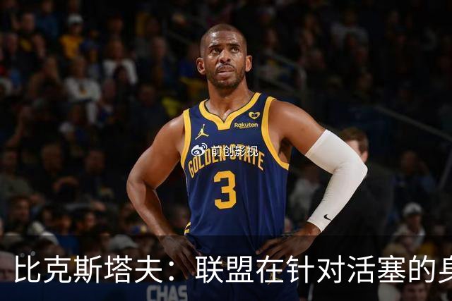 比克斯塔夫：联盟在针对活塞的身体对抗，这很不公平