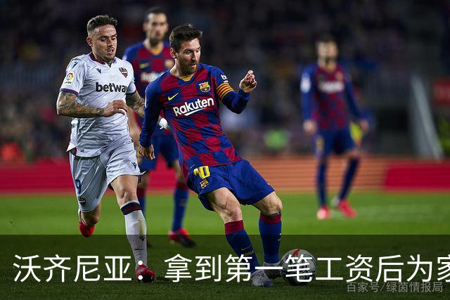 沃齐尼亚：拿到第一笔工资后为家里付了水电费；足球对我不只是娱乐