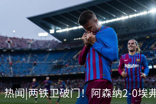 热闻|两铁卫破门！阿森纳2-0埃弗顿，英超积分追平输球曼城
