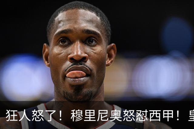 狂人怒了！穆里尼奥怒怼西甲！皇马王牌国家德比直接缺席