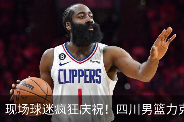 现场球迷疯狂庆祝！四川男篮力克天津终结跨赛季47连败