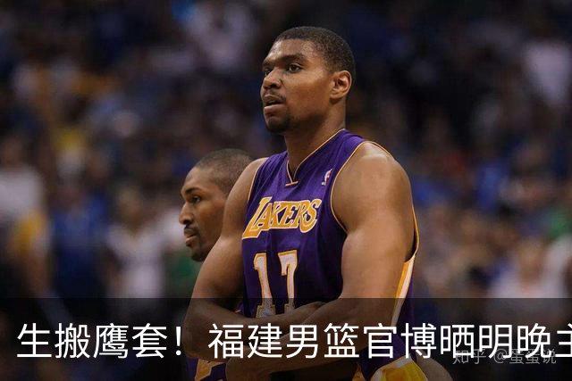 生搬鹰套！福建男篮官博晒明晚主场迎战青岛预热海报