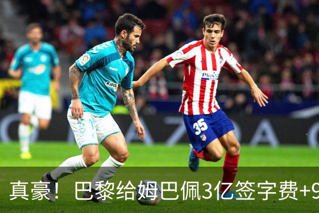 真豪！巴黎给姆巴佩3亿签字费+9000万税后年薪