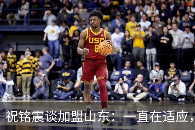 祝铭震谈加盟山东：一直在适应，想尽可能帮助球队