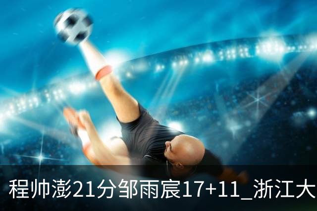 程帅澎21分邹雨宸17+11 浙江大胜北控获3连胜