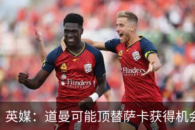 英媒：道曼可能顶替萨卡获得机会，但他跑动距离不足