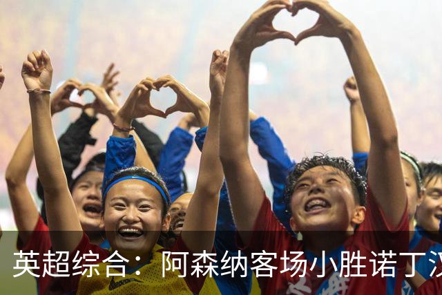 英超综合：阿森纳客场小胜诺丁汉森林