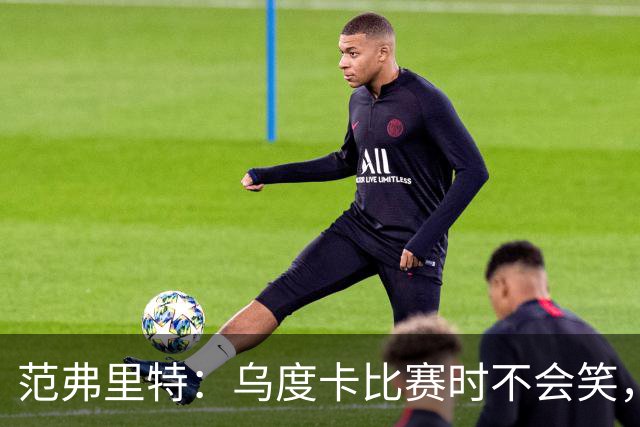 范弗里特：乌度卡比赛时不会笑，其余21小时没个正形
