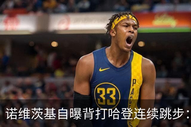 诺维茨基自曝背打哈登连续跳步：那绝对是一次走步