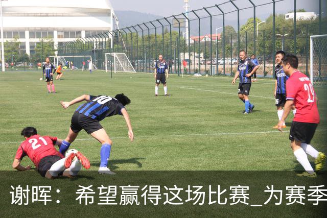 谢晖：希望赢得这场比赛 为赛季画一个圆满的句号