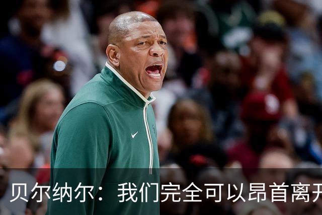 贝尔纳尔：我们完全可以昂首离开；每名球员都梦想踢国家德比