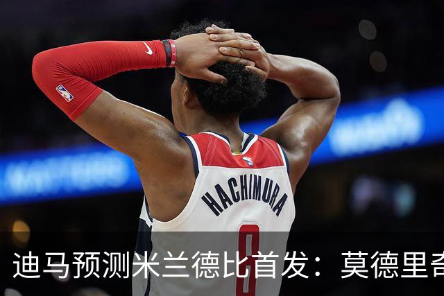 迪马预测米兰德比首发：莫德里奇搭档穆萨，姆希塔良搭档恰20