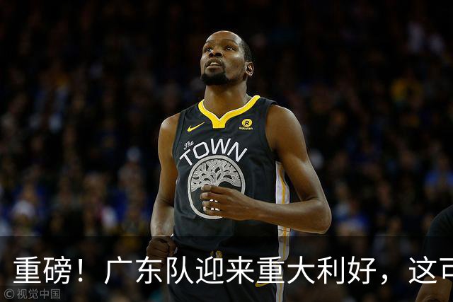 重磅！广东队迎来重大利好，这可是亚帅的内线答案！