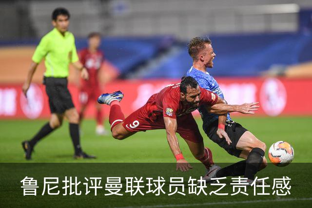 鲁尼批评曼联球员缺乏责任感