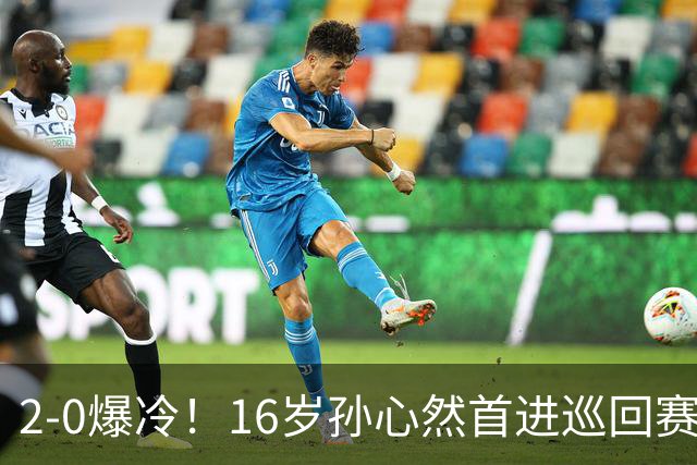 2-0爆冷！16岁孙心然首进巡回赛四强 排名飙升89位 半决赛对手出炉