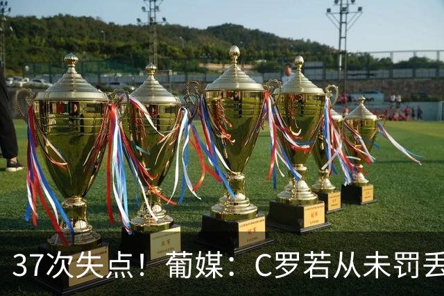 37次失点！葡媒：C罗若从未罚丢点球，生涯总进球数已达1018球