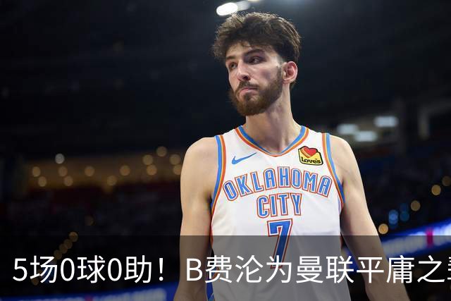 5场0球0助！B费沦为曼联平庸之辈，卡里克敢不敢让他坐板凳？