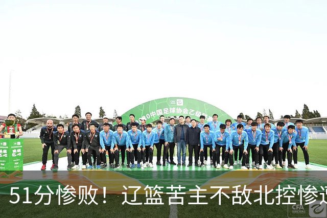 51分惨败！辽篮苦主不敌北控惨遭4连败：四川队又被打回原形了？