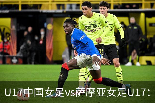 U17中国女足vs萨摩亚女足U17：徐晓棠、徐悦、方珍珠首发